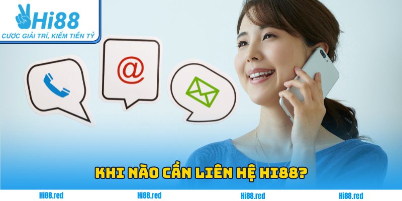 Khi nào cần liên hệ Hi88?